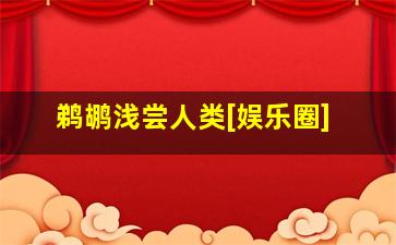 鹈鹕浅尝人类[娱乐圈]